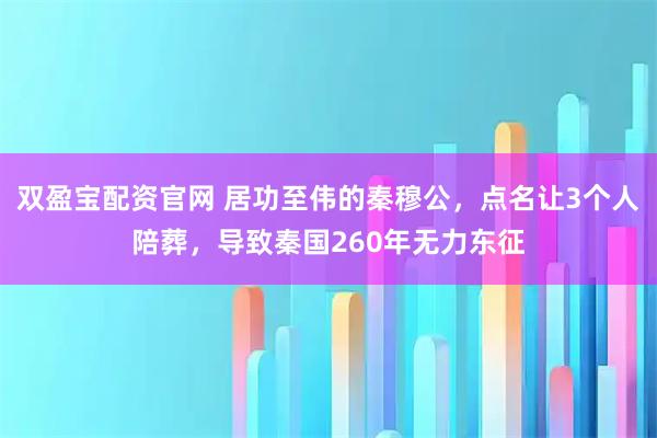 双盈宝配资官网 居功至伟的秦穆公，点名让3个人陪葬，导致秦国260年无力东征