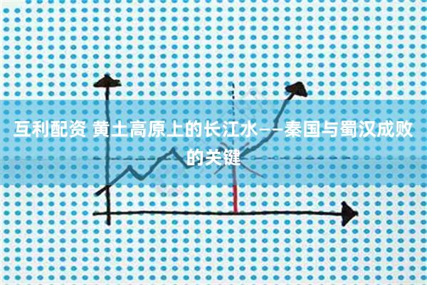 互利配资 黄土高原上的长江水——秦国与蜀汉成败的关键