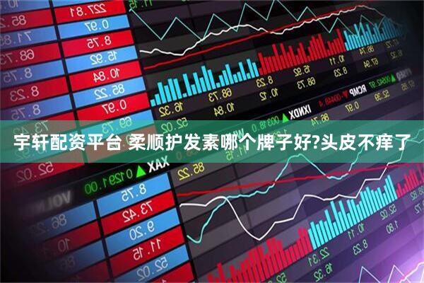 宇轩配资平台 柔顺护发素哪个牌子好?头皮不痒了