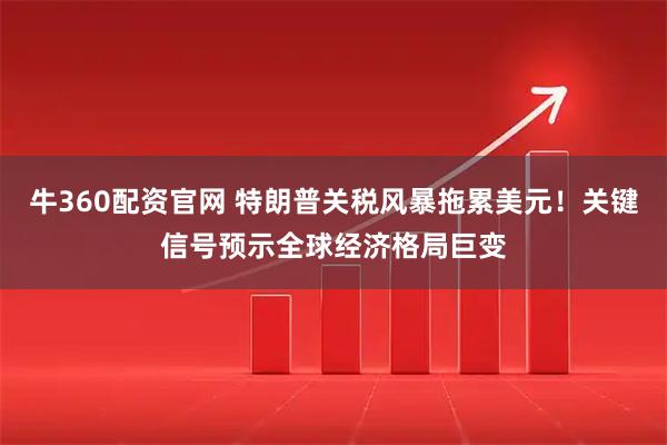 牛360配资官网 特朗普关税风暴拖累美元！关键信号预示全球经济格局巨变