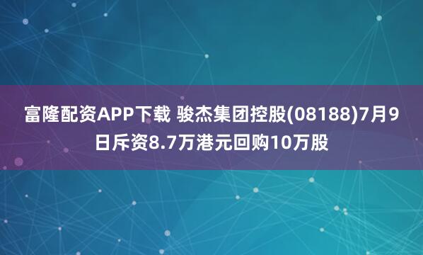 富隆配资APP下载 骏杰集团控股(08188)7月9日斥资8.7万港元回购10万股