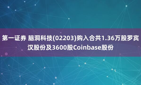 第一证券 脑洞科技(02203)购入合共1.36万股罗宾汉股份及3600股Coinbase股份