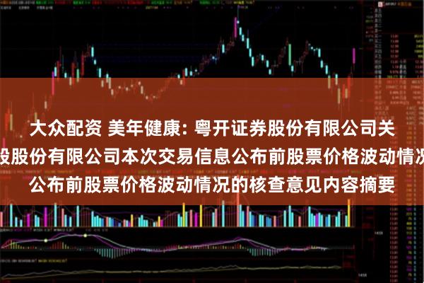 大众配资 美年健康: 粤开证券股份有限公司关于美年大健康产业控股股份有限公司本次交易信息公布前股票价格波动情况的核查意见内容摘要