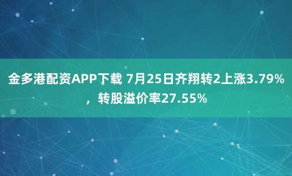 金多港配资APP下载 7月25日齐翔转2上涨3.79%，转股溢价率27.55%