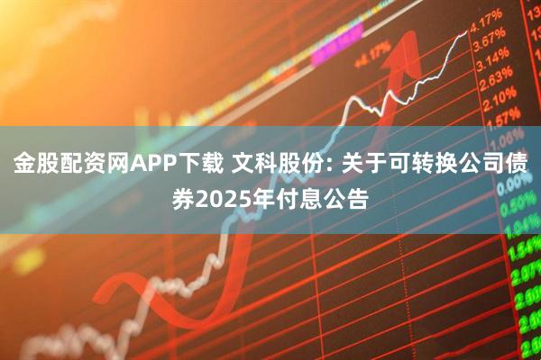 金股配资网APP下载 文科股份: 关于可转换公司债券2025年付息公告
