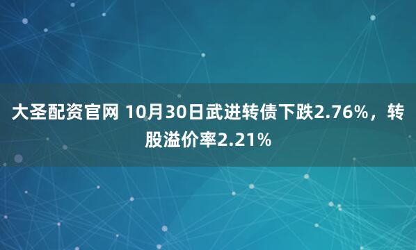 大圣配资官网 10月30日武进转债下跌2.76%，转股溢价率2.21%