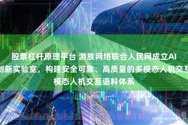 股票杠杆原理平台 游族网络联合人民网成立AI交互语料创新实验室，构建安全可靠、高质量的多模态人机交互语料体系