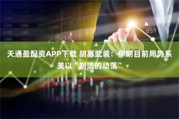 天通盈配资APP下载 胡塞武装：伊朗目前局势系美以“制造的动荡”