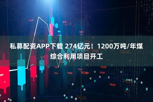 私募配资APP下载 274亿元！1200万吨/年煤综合利用项目开工