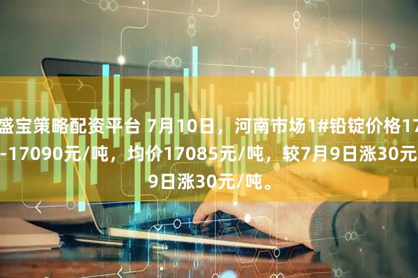 盛宝策略配资平台 7月10日，河南市场1#铅锭价格17080-17090元/吨，均价17085元/吨，较7月9日涨30元/吨。