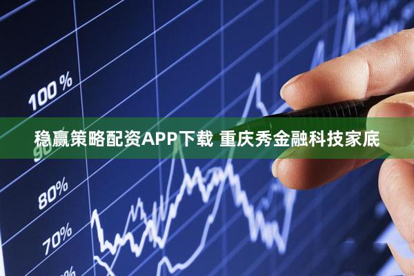 稳赢策略配资APP下载 重庆秀金融科技家底