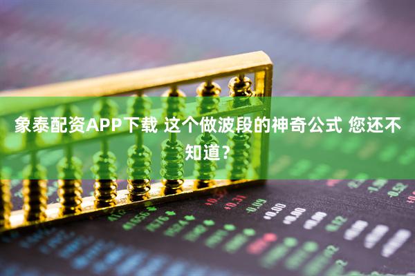 象泰配资APP下载 这个做波段的神奇公式 您还不知道？