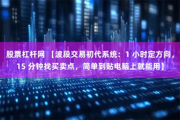 股票杠杆网 【波段交易初代系统：1 小时定方向，15 分钟找买卖点，简单到贴电脑上就能用】