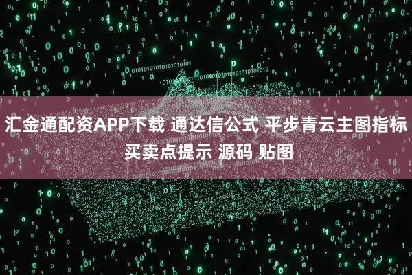 汇金通配资APP下载 通达信公式 平步青云主图指标 买卖点提示 源码 贴图
