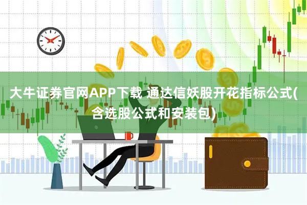 大牛证券官网APP下载 通达信妖股开花指标公式(含选股公式和安装包)