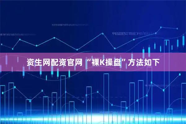 资生网配资官网 “裸K操盘”方法如下