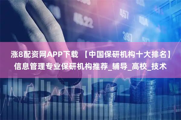 涨8配资网APP下载 【中国保研机构十大排名】信息管理专业保研机构推荐_辅导_高校_技术