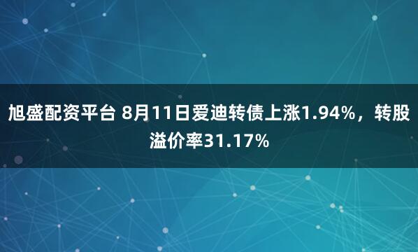 旭盛配资平台 8月11日爱迪转债上涨1.94%，转股溢价率31.17%