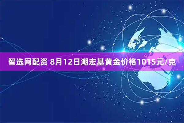 智选网配资 8月12日潮宏基黄金价格1015元/克