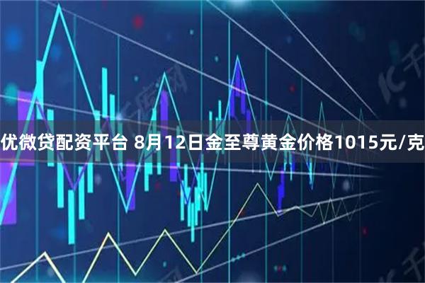 优微贷配资平台 8月12日金至尊黄金价格1015元/克