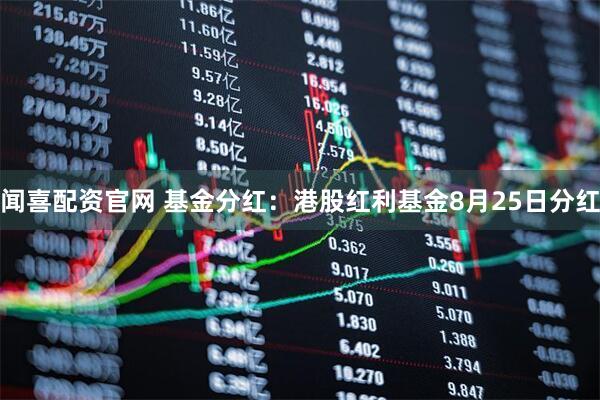闻喜配资官网 基金分红:港股红利基金8月25日分红