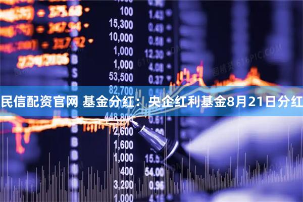 民信配资官网 基金分红：央企红利基金8月21日分红