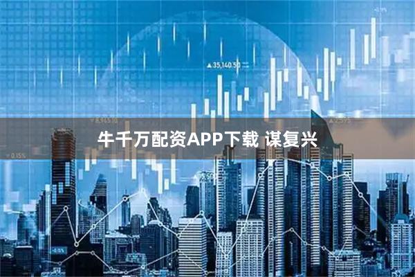 牛千万配资APP下载 谋复兴
